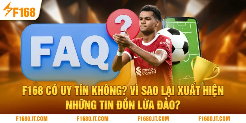 F168 có uy tín không, vì sao lại xuất hiện những tin đồn lừa đảo?