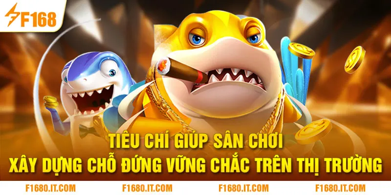 Tiêu chí giúp sân chơi xây dựng chỗ đứng vững chắc trên thị trường