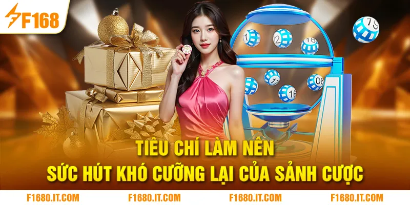 Tiêu chí làm nên sức hút khó cưỡng lại của sảnh cược