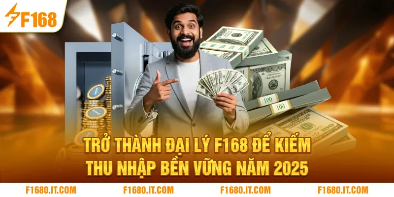 Trở Thành Đại Lý F168 Để Kiếm Thu Nhập Bền Vững Năm 2025